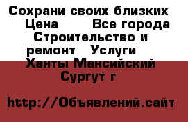 Сохрани своих близких.. › Цена ­ 1 - Все города Строительство и ремонт » Услуги   . Ханты-Мансийский,Сургут г.